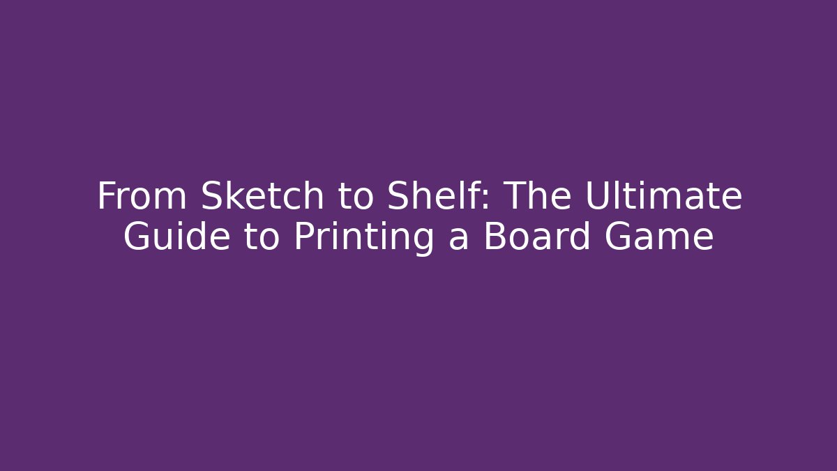 From Sketch to Shelf: The Ultimate Guide to Printing a Board Game
