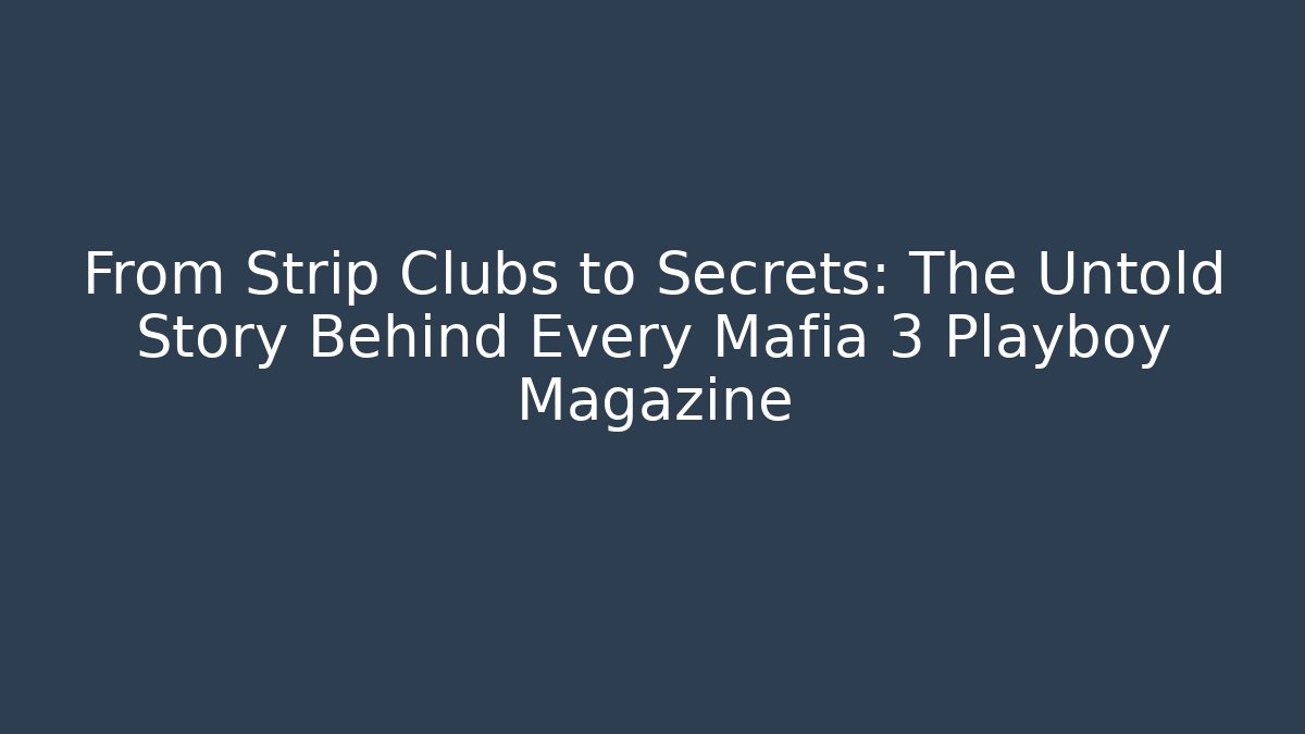 From Strip Clubs to Secrets: The Untold Story Behind Every Mafia 3 Playboy Magazine