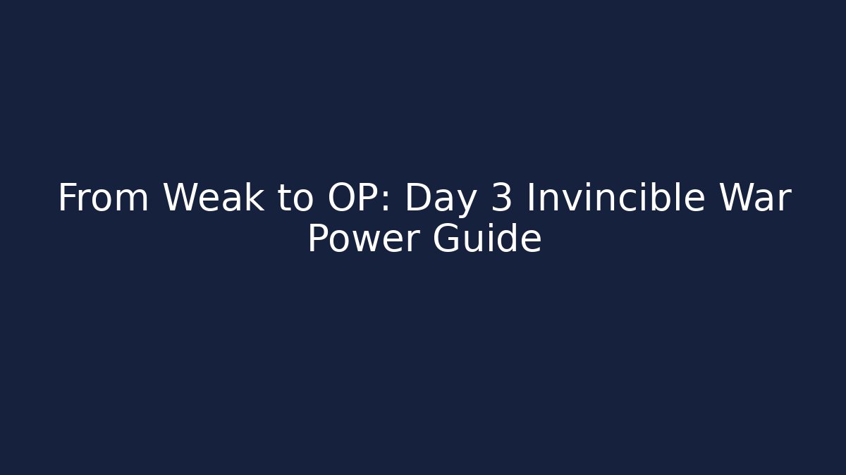 From Weak to OP: Day 3 Invincible War Power Guide