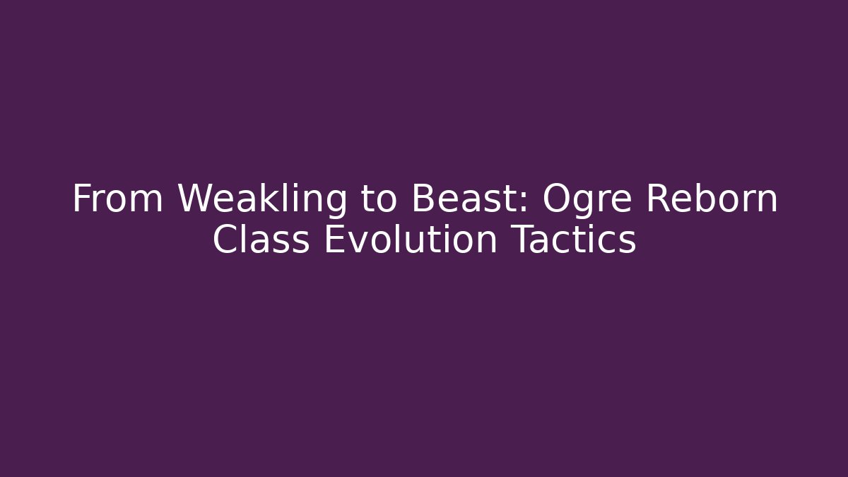 From Weakling to Beast: Ogre Reborn Class Evolution Tactics - Sports History Weekly
