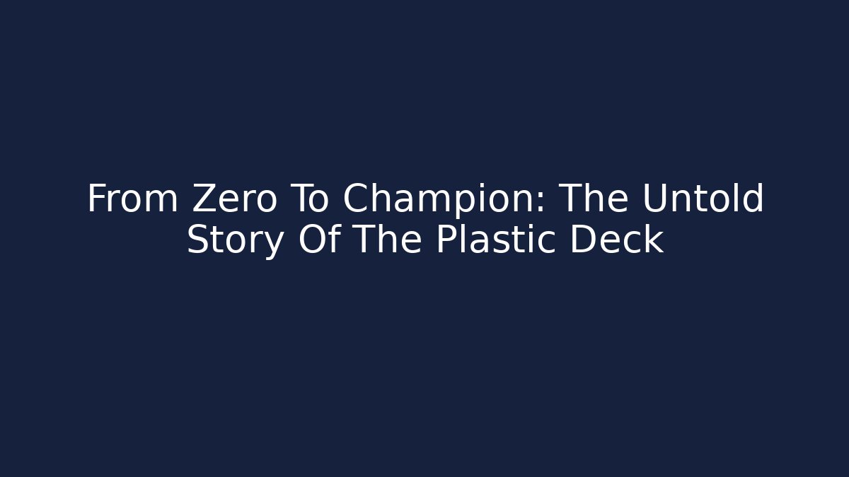 From Zero To Champion: The Untold Story Of The Plastic Deck