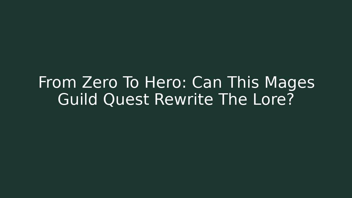 From Zero To Hero: Can This Mages Guild Quest Rewrite The Lore?