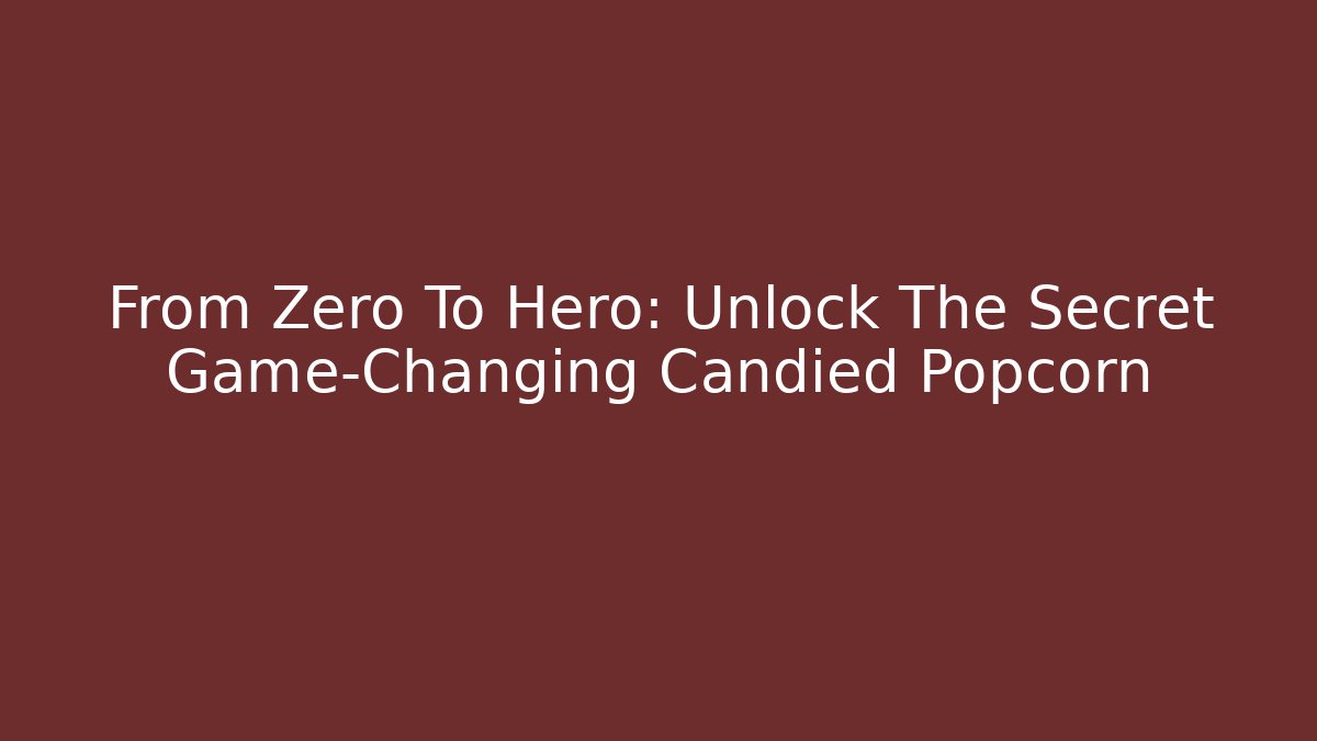 From Zero To Hero: Unlock The Secret Game-Changing Candied Popcorn