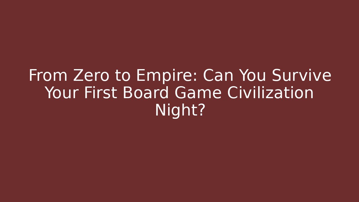 From Zero to Empire: Can You Survive Your First Board Game Civilization Night?