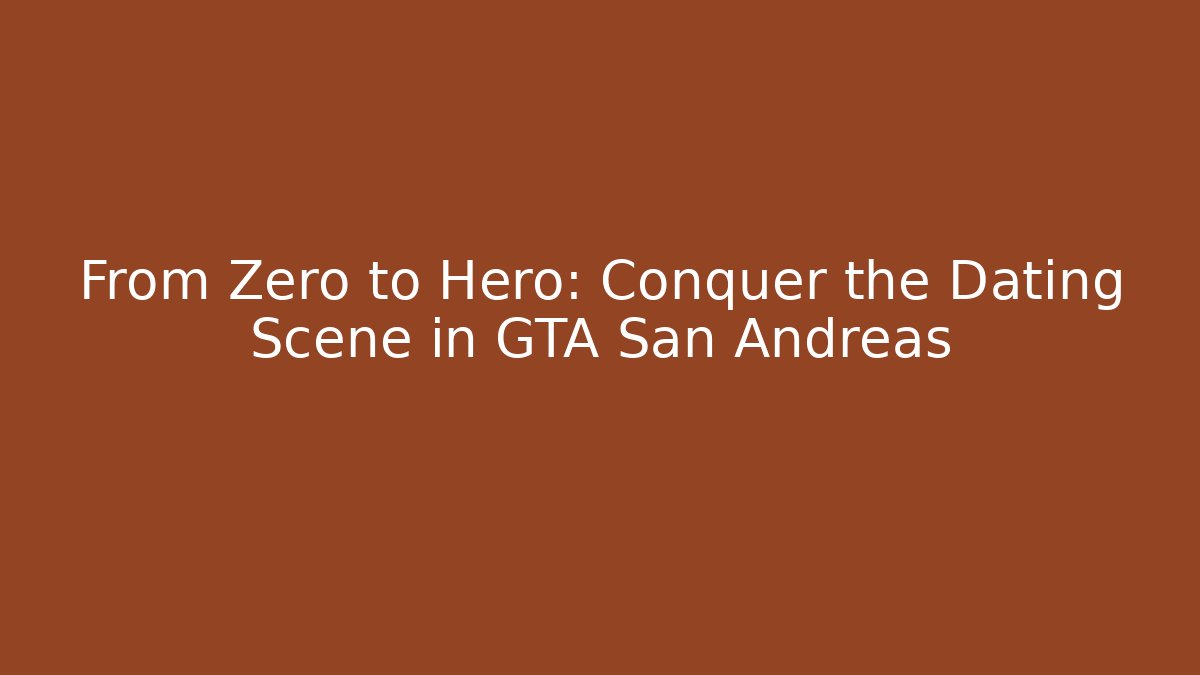 From Zero to Hero: Conquer the Dating Scene in GTA San Andreas