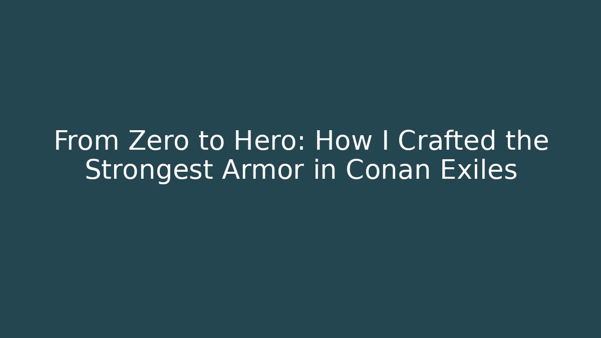 From Zero to Hero: How I Crafted the Strongest Armor in Conan Exiles