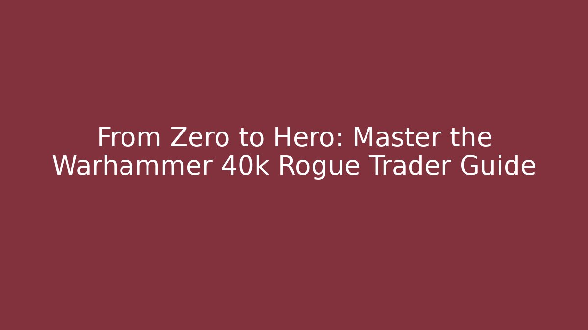 From Zero to Hero: Master the Warhammer 40k Rogue Trader Guide
