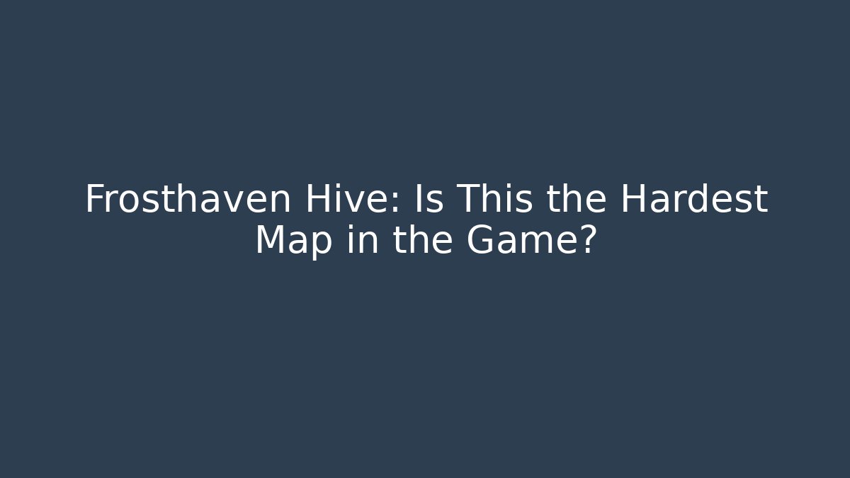 Frosthaven Hive: Is This the Hardest Map in the Game?