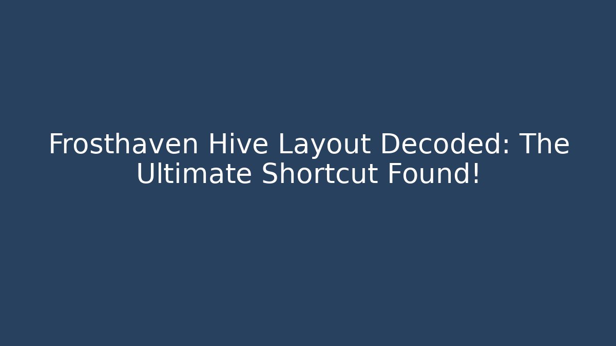 Frosthaven Hive Layout Decoded: The Ultimate Shortcut Found!