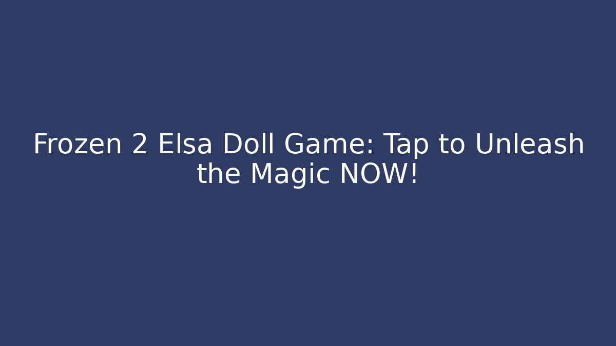 Frozen 2 Elsa Doll Game: Tap to Unleash the Magic NOW!