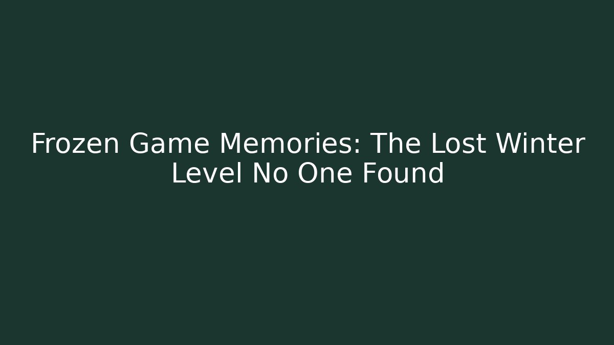 Frozen Game Memories: The Lost Winter Level No One Found