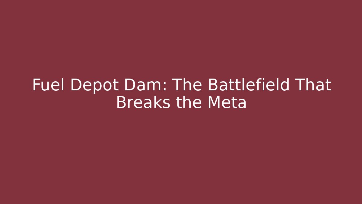 Fuel Depot Dam: The Battlefield That Breaks the Meta