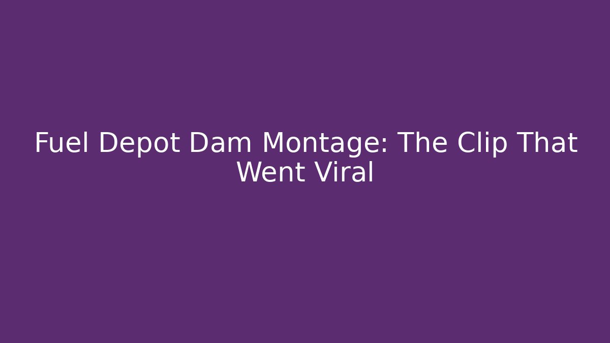 Fuel Depot Dam Montage: The Clip That Went Viral