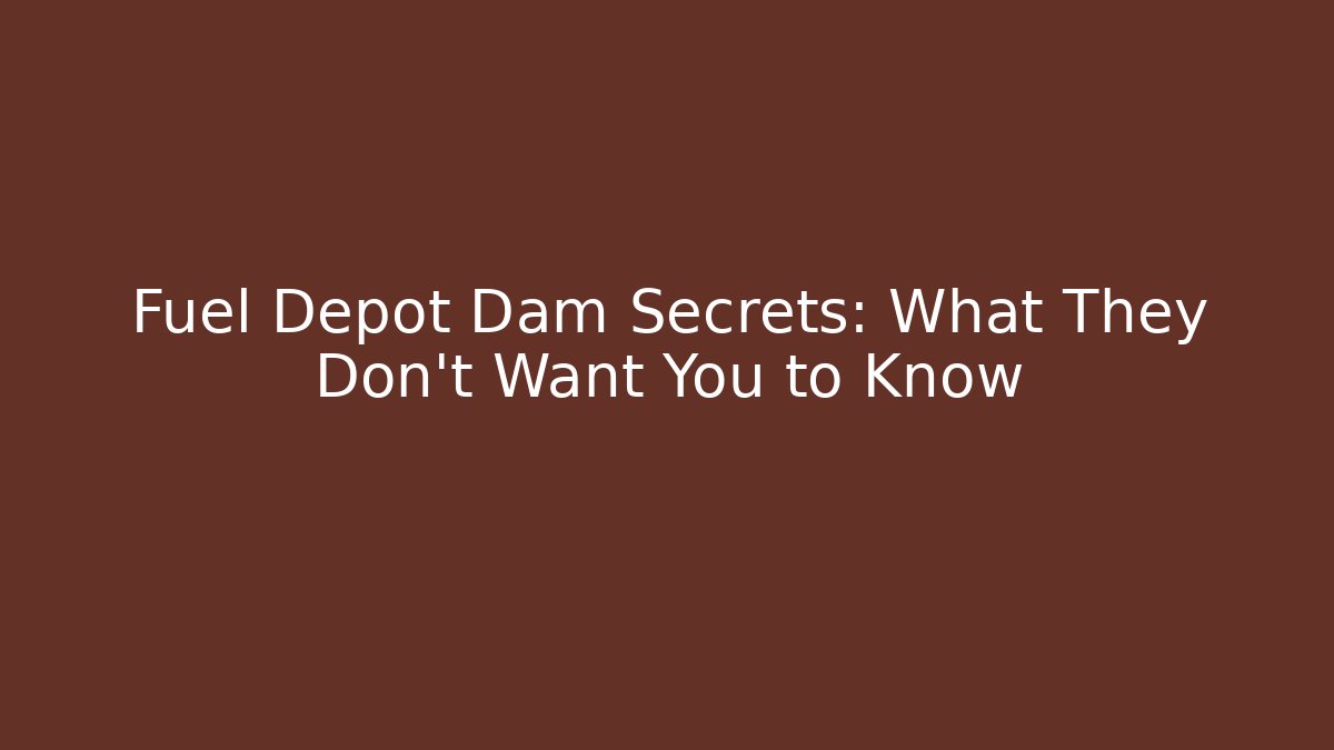 Fuel Depot Dam Secrets: What They Don't Want You to Know