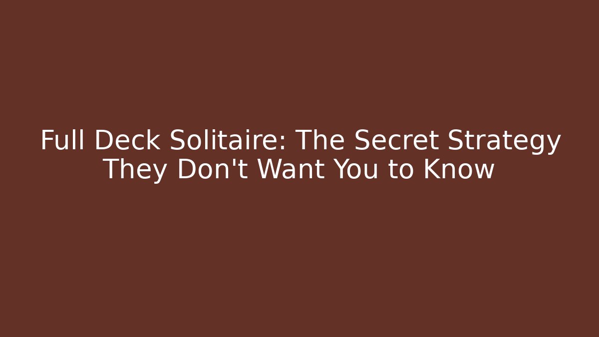 Full Deck Solitaire: The Secret Strategy They Don’t Want You to Know