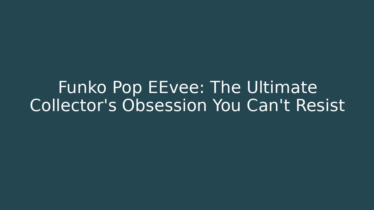 Funko Pop EEvee: The Ultimate Collector’s Obsession You Can’t Resist