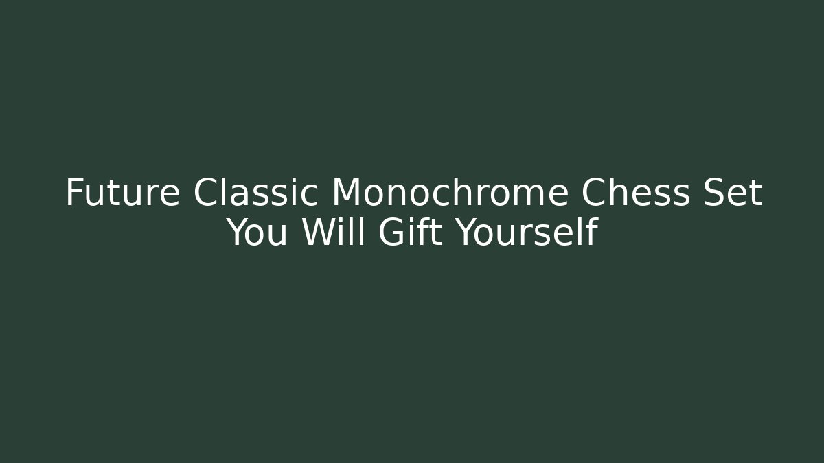Future Classic Monochrome Chess Set You Will Gift Yourself