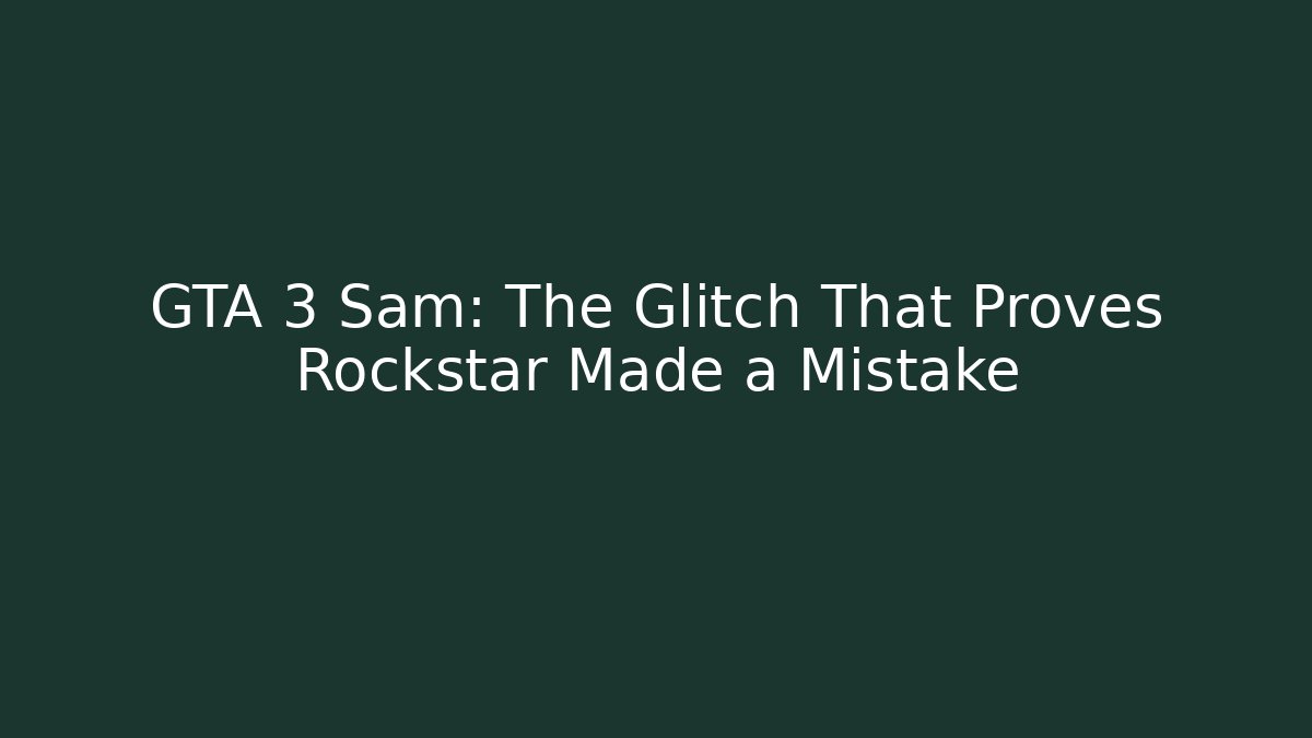 GTA 3 Sam: The Glitch That Proves Rockstar Made a Mistake