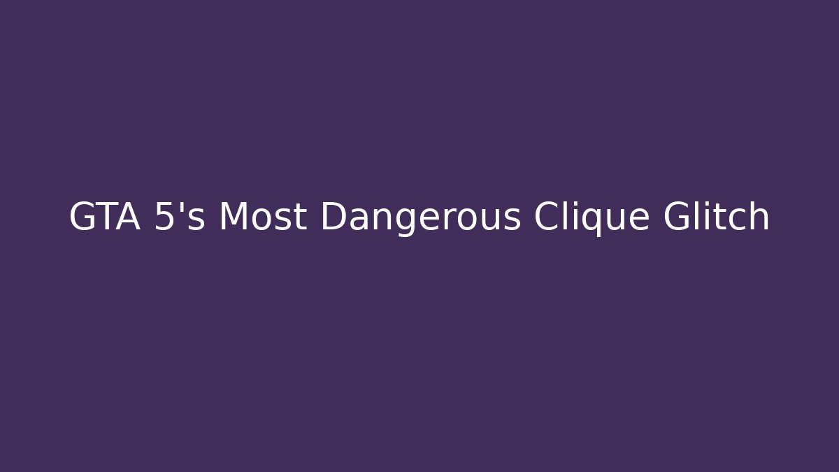 GTA 5's Most Dangerous Clique Glitch