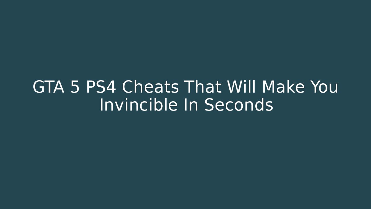 GTA 5 PS4 Cheats That Will Make You Invincible In Seconds
