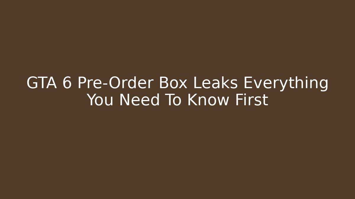 GTA 6 Pre-Order Box Leaks Everything You Need To Know First