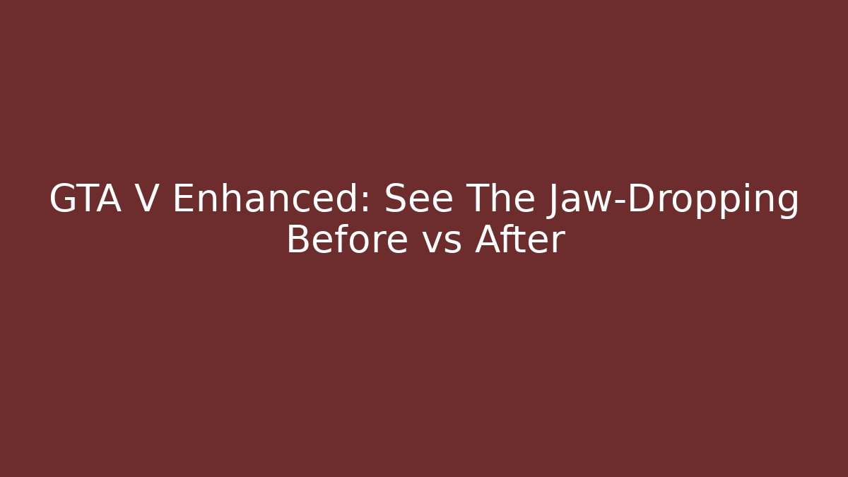 GTA V Enhanced: See The Jaw-Dropping Before vs After