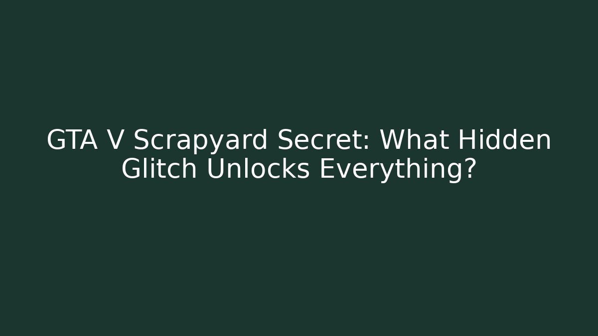 GTA V Scrapyard Secret: What Hidden Glitch Unlocks Everything?