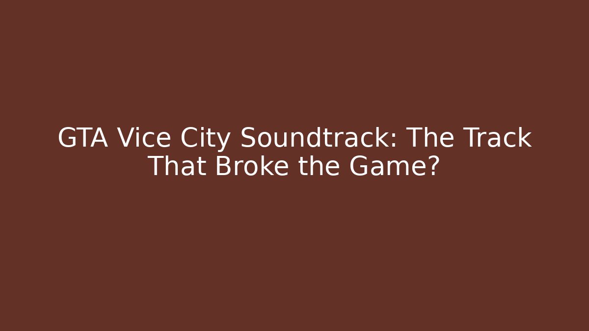 GTA Vice City Soundtrack: The Track That Broke the Game?