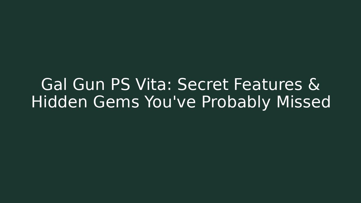 Gal Gun PS Vita: Secret Features & Hidden Gems You’ve Probably Missed