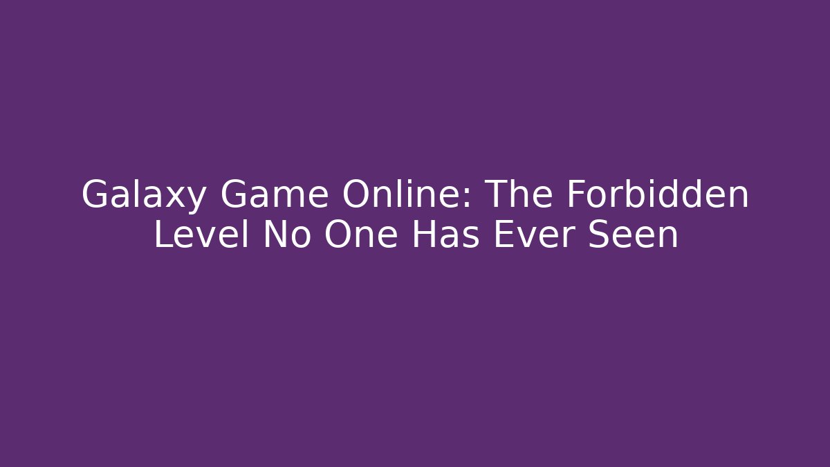 Galaxy Game Online: The Forbidden Level No One Has Ever Seen