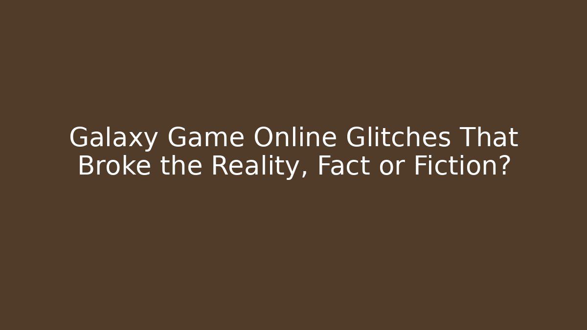 Galaxy Game Online Glitches That Broke the Reality, Fact or Fiction?