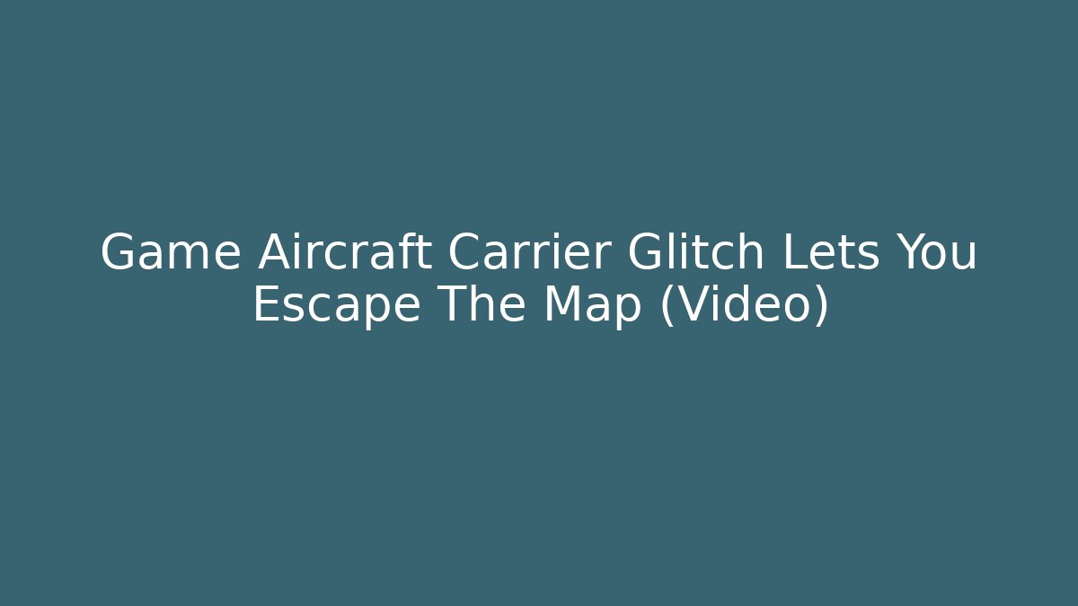 Game Aircraft Carrier Glitch Lets You Escape The Map (Video)