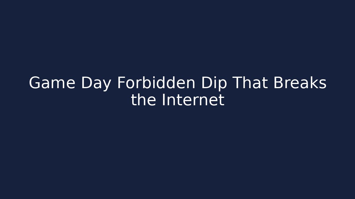 Game Day Forbidden Dip That Breaks the Internet