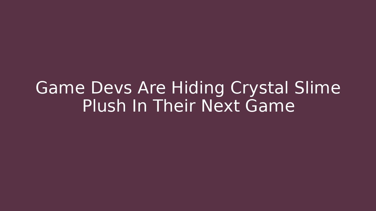 Game Devs Are Hiding Crystal Slime Plush In Their Next Game - Sports History Weekly