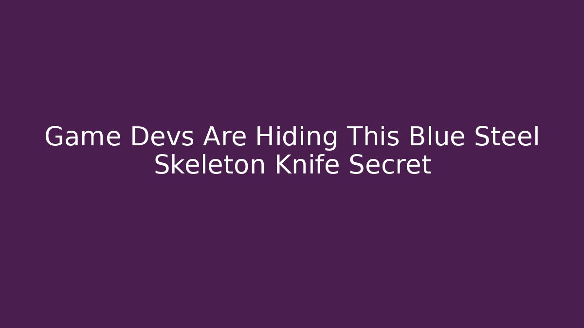 Game Devs Are Hiding This Blue Steel Skeleton Knife Secret