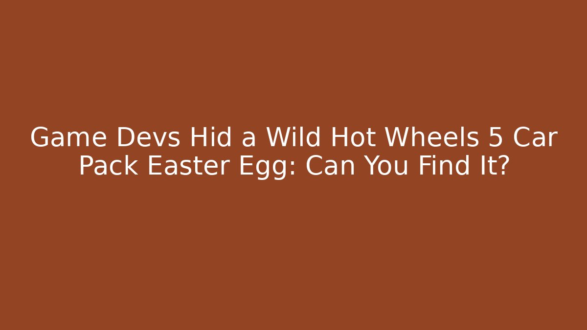 Game Devs Hid a Wild Hot Wheels 5 Car Pack Easter Egg: Can You Find It? - Sports History Weekly