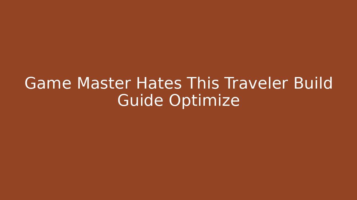 Game Master Hates This Traveler Build Guide Optimize