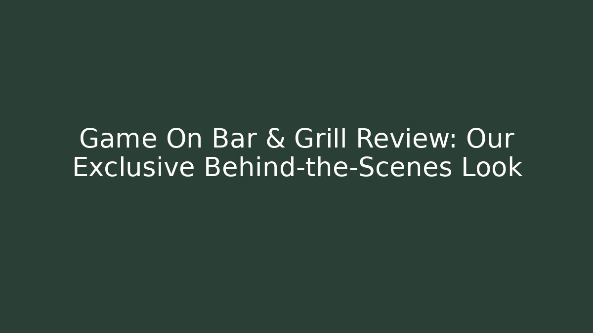 Game On Bar & Grill Review: Our Exclusive Behind-the-Scenes Look