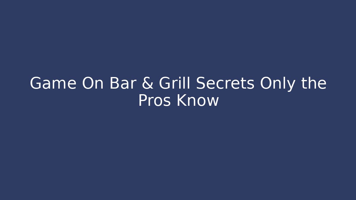 Game On Bar & Grill Secrets Only the Pros Know
