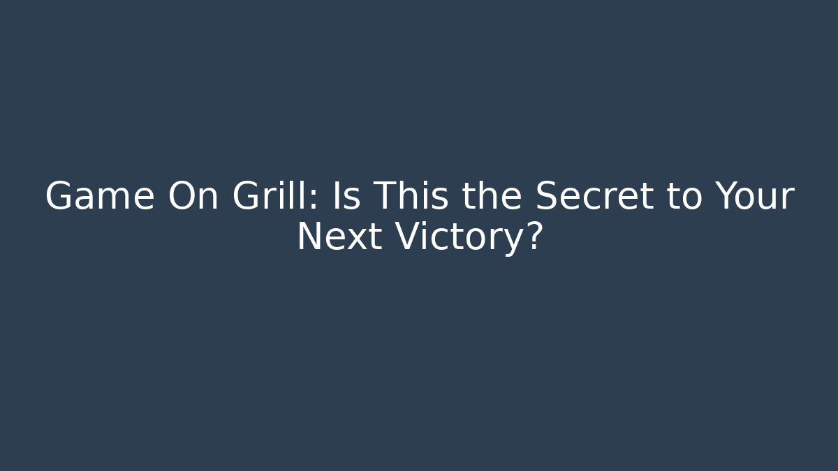 Game On Grill: Is This the Secret to Your Next Victory?
