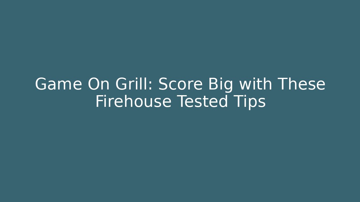 Game On Grill: Score Big with These Firehouse Tested Tips - Sports History Weekly