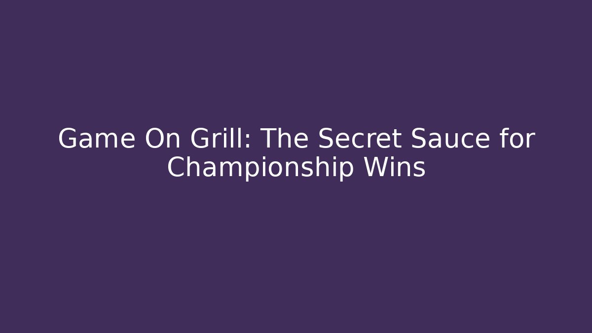 Game On Grill: The Secret Sauce for Championship Wins