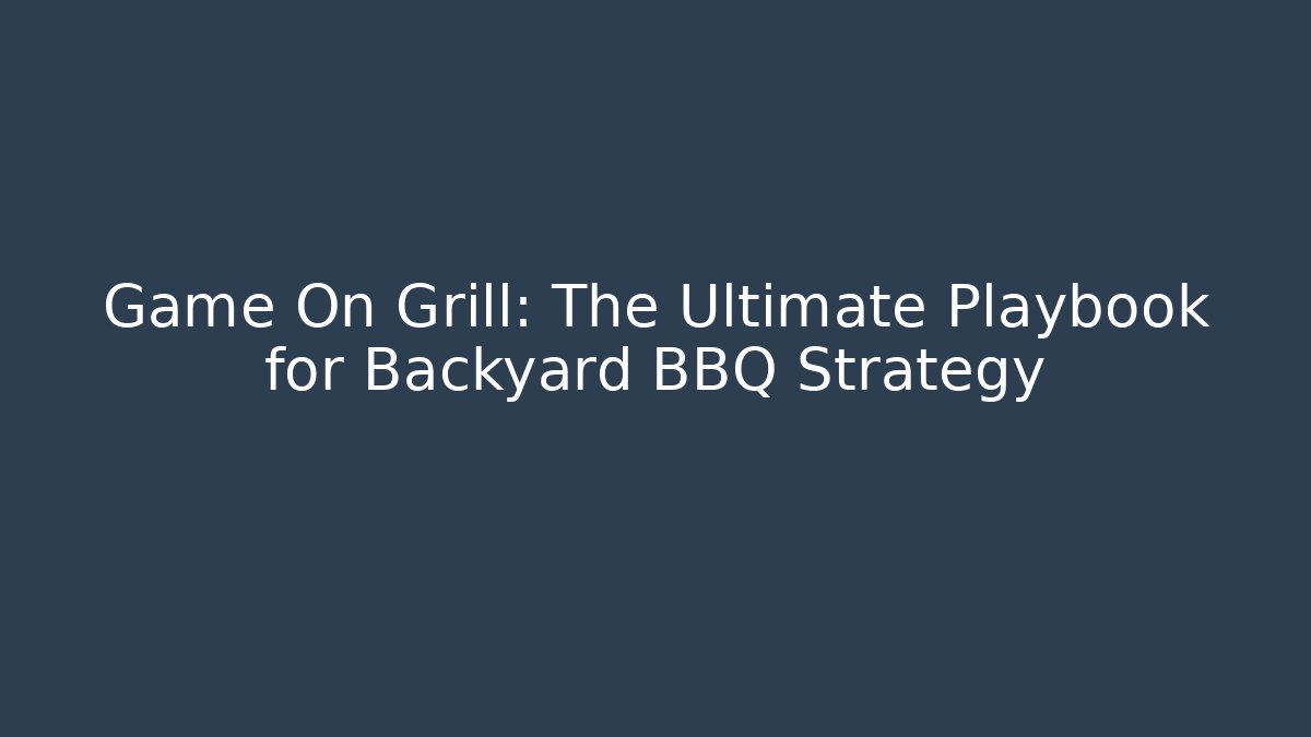 Game On Grill: The Ultimate Playbook for Backyard BBQ Strategy