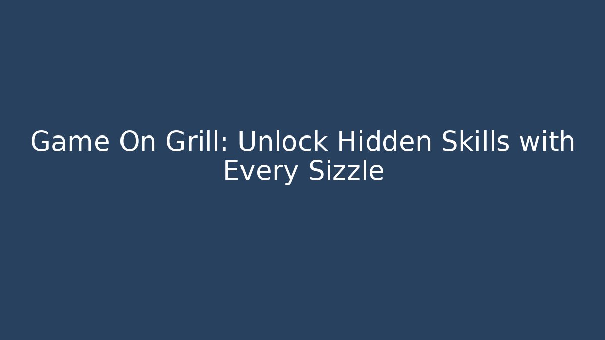 Game On Grill: Unlock Hidden Skills with Every Sizzle