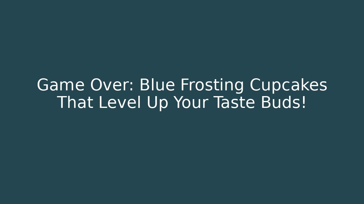 Game Over: Blue Frosting Cupcakes That Level Up Your Taste Buds!