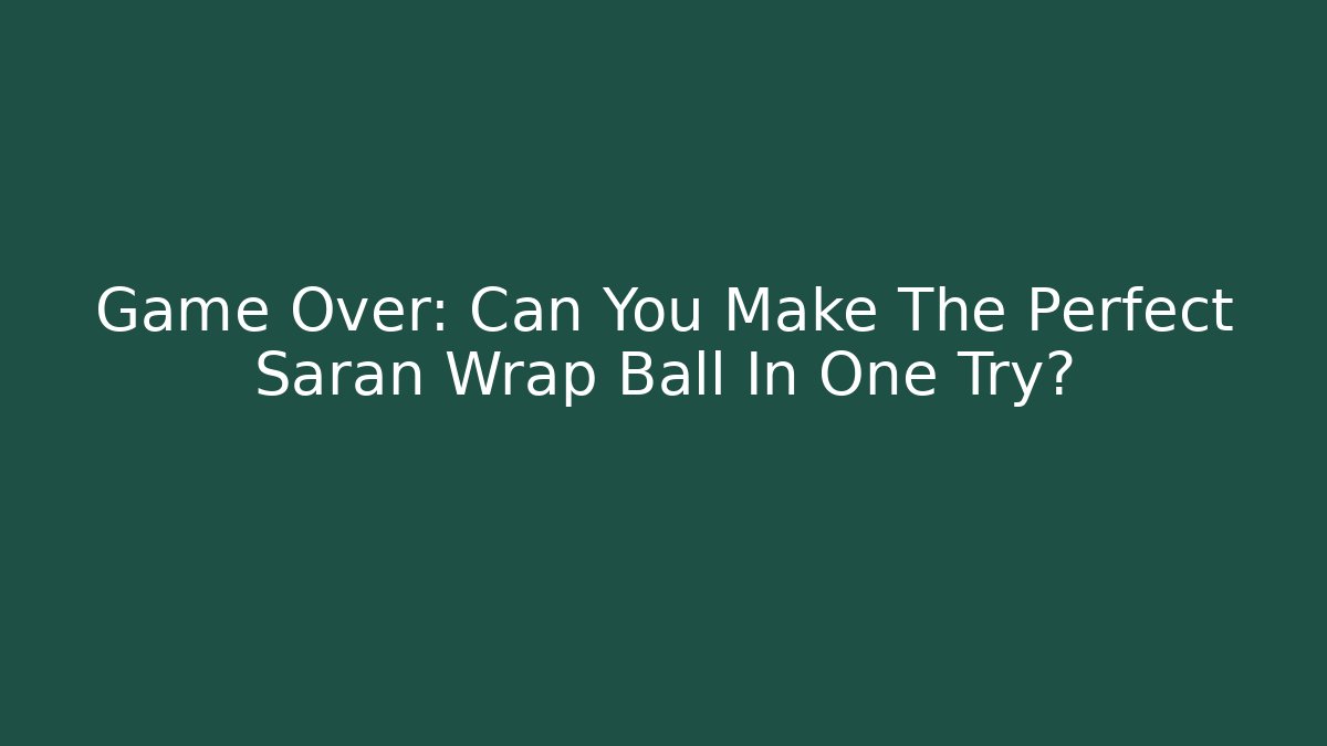 Game Over: Can You Make The Perfect Saran Wrap Ball In One Try? - Sports History Weekly