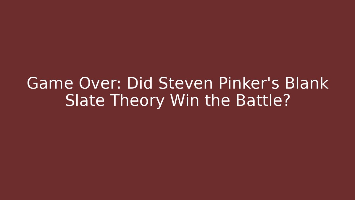 Game Over: Did Steven Pinker's Blank Slate Theory Win the Battle?