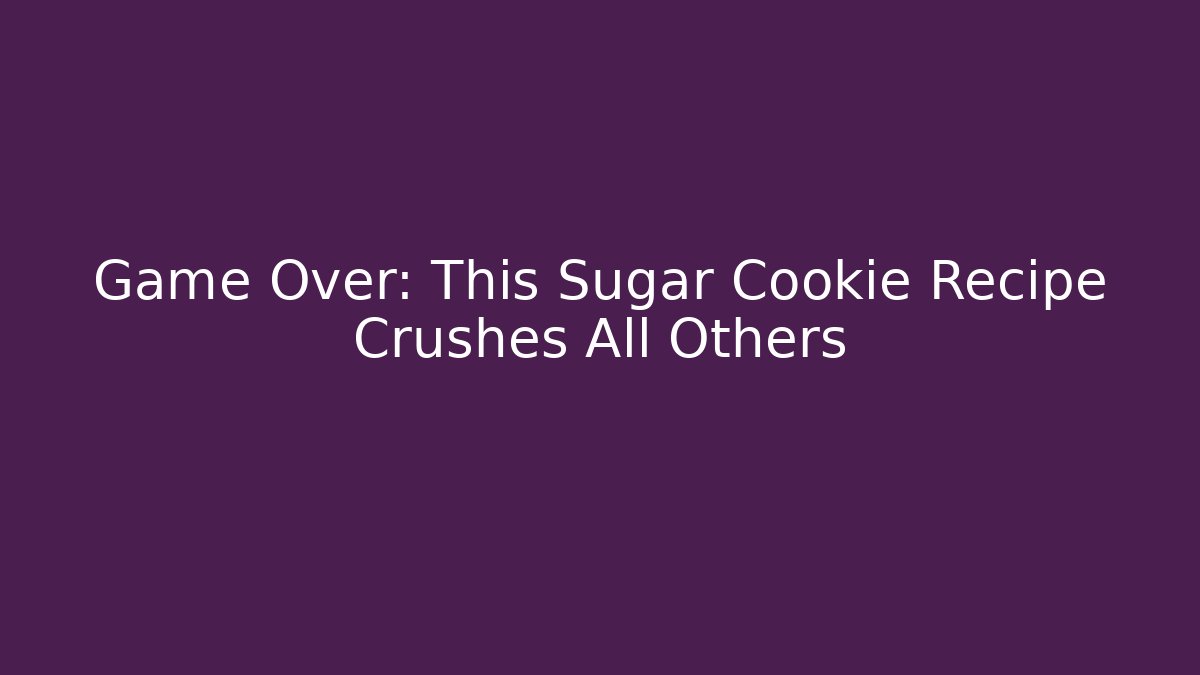 Game Over: This Sugar Cookie Recipe Crushes All Others