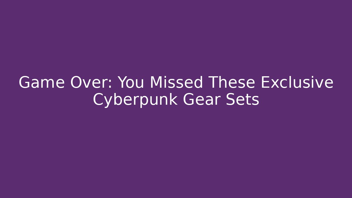 Game Over: You Missed These Exclusive Cyberpunk Gear Sets