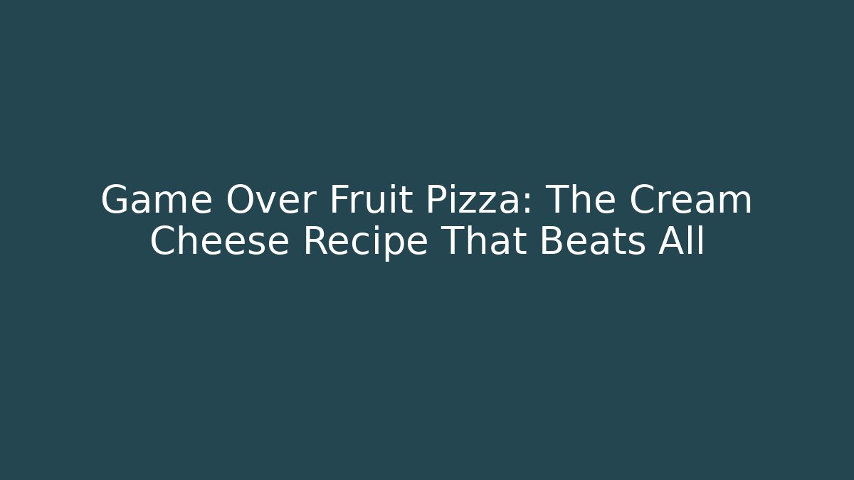 Game Over Fruit Pizza: The Cream Cheese Recipe That Beats All